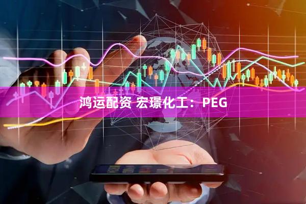 鸿运配资 宏璟化工：PEG
