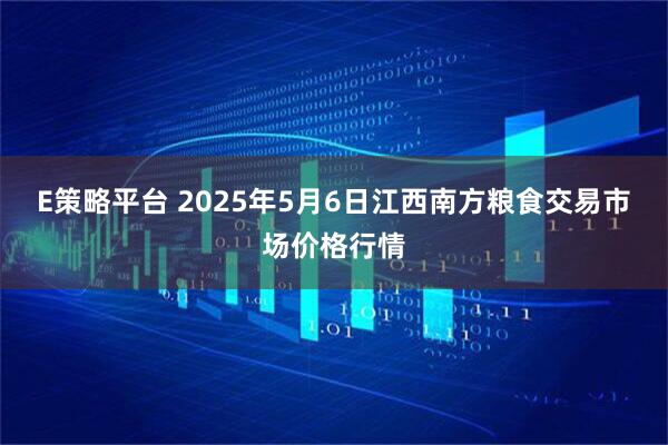 E策略平台 2025年5月6日江西南方粮食交易市场价格行情