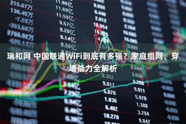 瑞和网 中国联通WiFi到底有多强？家庭组网、穿墙能力全解析