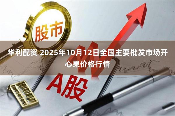 华利配资 2025年10月12日全国主要批发市场开心果价格行情