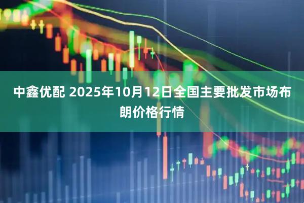 中鑫优配 2025年10月12日全国主要批发市场布朗价格行情