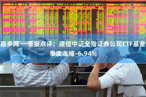 嘉多网 一季报点评：建信中证全指证券公司ETF基金季度涨幅-6.94%