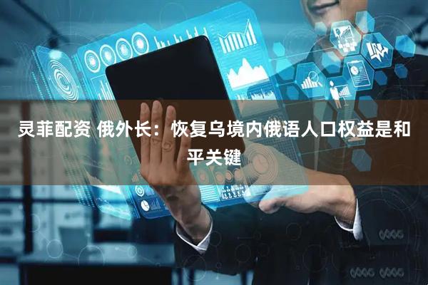 灵菲配资 俄外长：恢复乌境内俄语人口权益是和平关键
