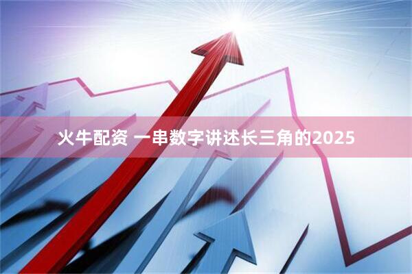 火牛配资 一串数字讲述长三角的2025